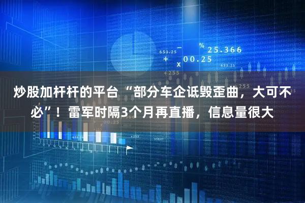 炒股加杆杆的平台 “部分车企诋毁歪曲，大可不必”！雷军时隔3个月再直播，信息量很大