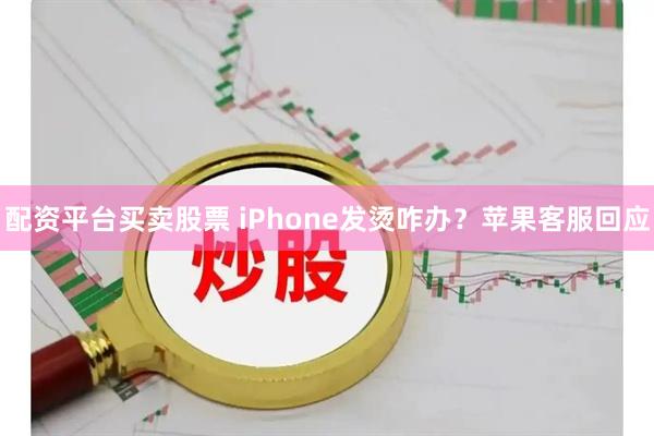 配资平台买卖股票 iPhone发烫咋办？苹果客服回应