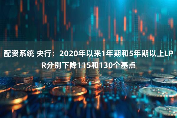 配资系统 央行：2020年以来1年期和5年期以上LPR分别下降115和130个基点