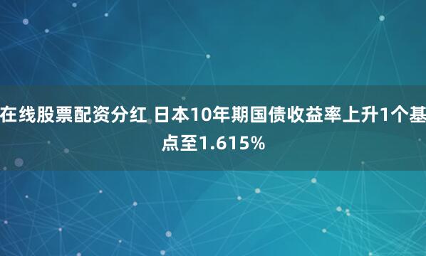 在线股票配资分红 日本10年期国债收益率上升1个基点至1.615%