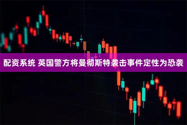 配资系统 英国警方将曼彻斯特袭击事件定性为恐袭