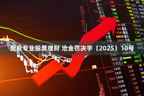 配资专业股票理财 沧金罚决字〔2025〕10号